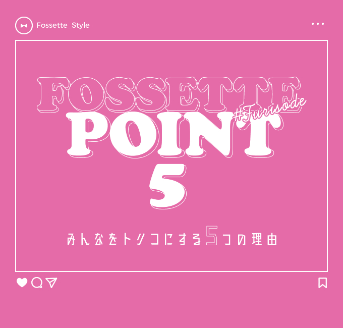 Fossette_Style FOSSETTE POINT 5 みんなをトリコにする5つの理由